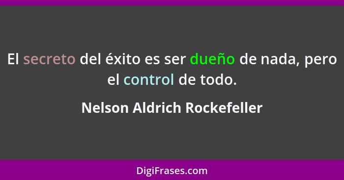 El secreto del éxito es ser dueño de nada, pero el control de todo.... - Nelson Aldrich Rockefeller