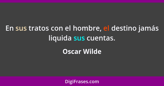 En sus tratos con el hombre, el destino jamás liquida sus cuentas.... - Oscar Wilde