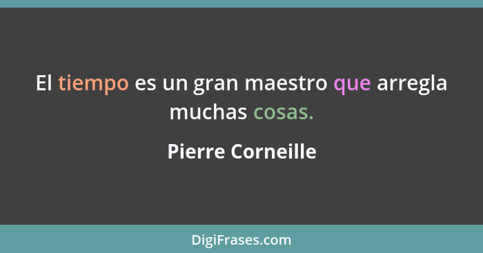 El tiempo es un gran maestro que arregla muchas cosas.... - Pierre Corneille