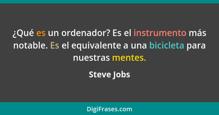 ¿Qué es un ordenador? Es el instrumento más notable. Es el equivalente a una bicicleta para nuestras mentes.... - Steve Jobs