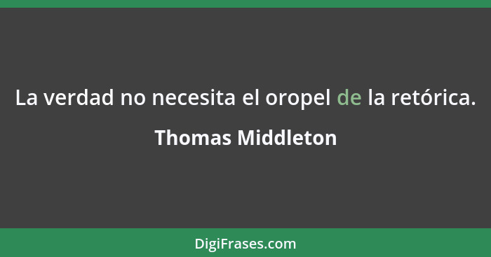 La verdad no necesita el oropel de la retórica.... - Thomas Middleton