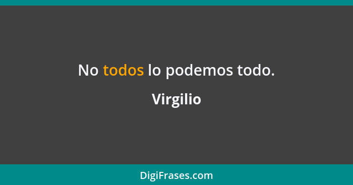 No todos lo podemos todo.... - Virgilio