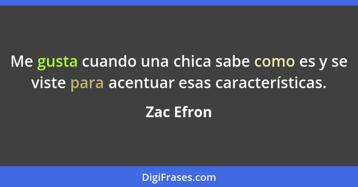 Me gusta cuando una chica sabe como es y se viste para acentuar esas características.... - Zac Efron