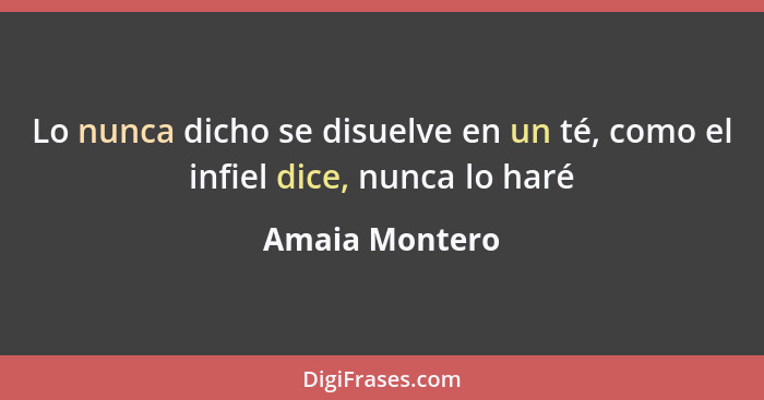 Lo nunca dicho se disuelve en un té, como el infiel dice, nunca lo haré... - Amaia Montero