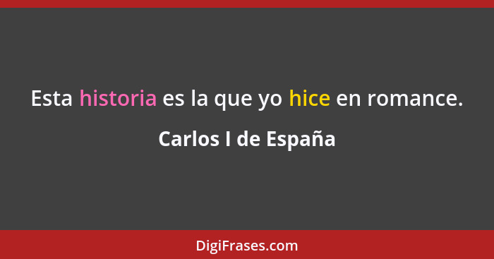 Esta historia es la que yo hice en romance.... - Carlos I de España