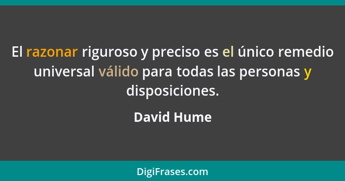 El razonar riguroso y preciso es el único remedio universal válido para todas las personas y disposiciones.... - David Hume