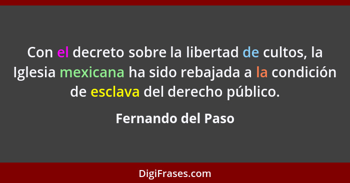 Con el decreto sobre la libertad de cultos, la Iglesia mexicana ha sido rebajada a la condición de esclava del derecho público.... - Fernando del Paso