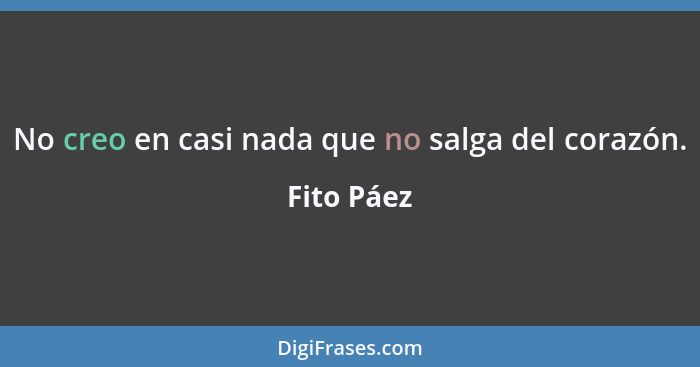 No creo en casi nada que no salga del corazón.... - Fito Páez