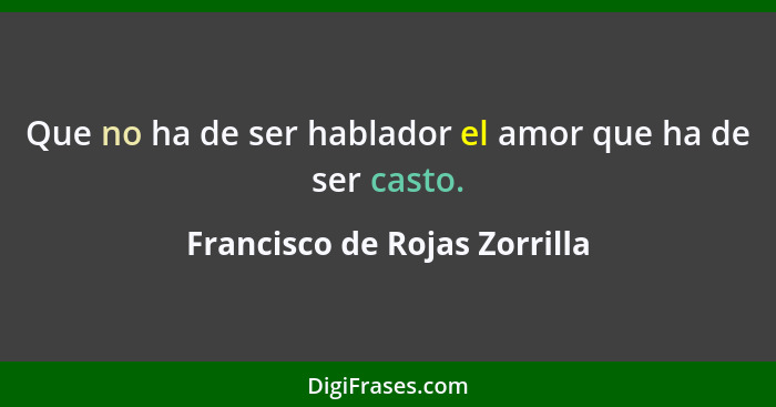 Que no ha de ser hablador el amor que ha de ser casto.... - Francisco de Rojas Zorrilla