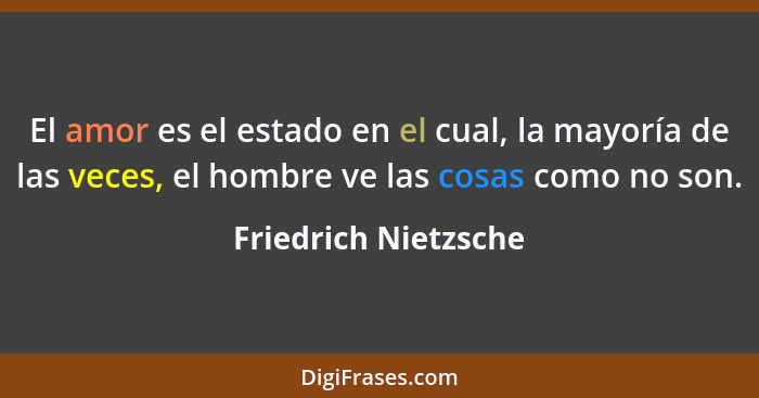 El amor es el estado en el cual, la mayoría de las veces, el hombre ve las cosas como no son.... - Friedrich Nietzsche