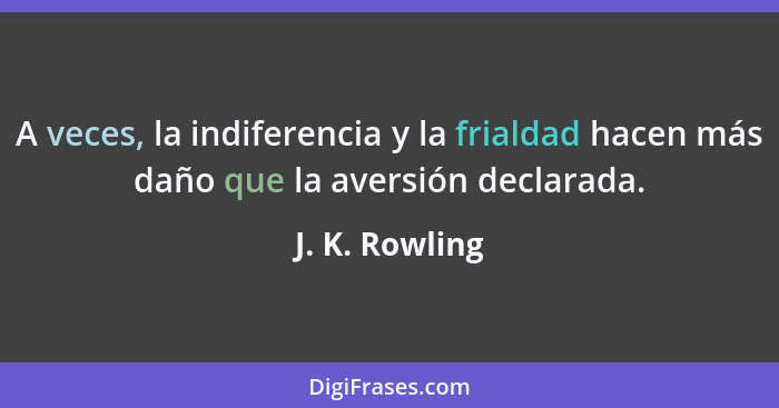 A veces, la indiferencia y la frialdad hacen más daño que la aversión declarada.... - J. K. Rowling