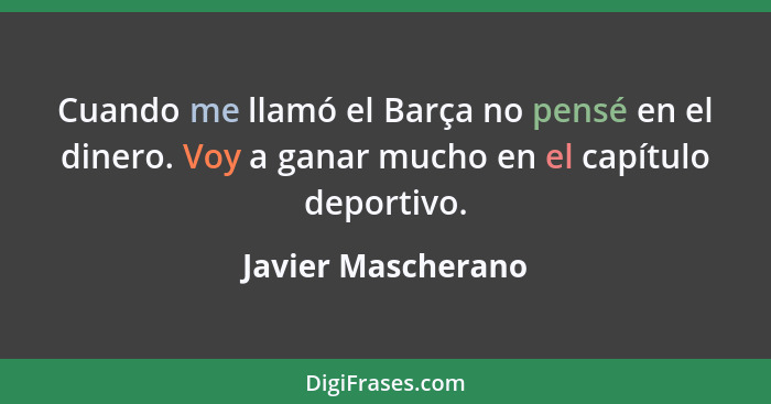 Cuando me llamó el Barça no pensé en el dinero. Voy a ganar mucho en el capítulo deportivo.... - Javier Mascherano