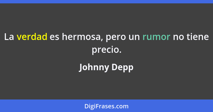 La verdad es hermosa, pero un rumor no tiene precio.... - Johnny Depp
