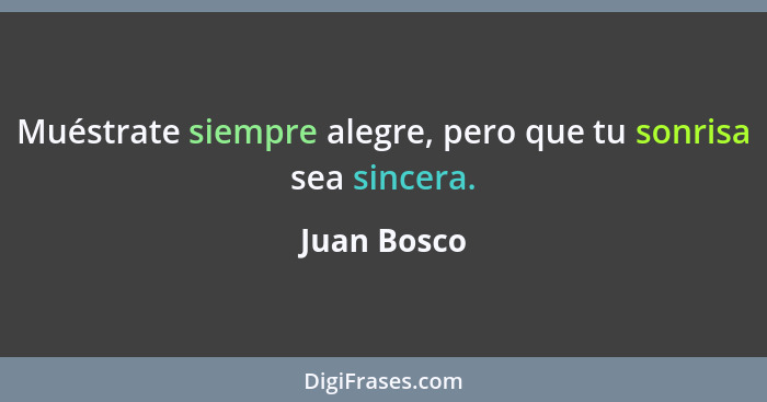 Muéstrate siempre alegre, pero que tu sonrisa sea sincera.... - Juan Bosco