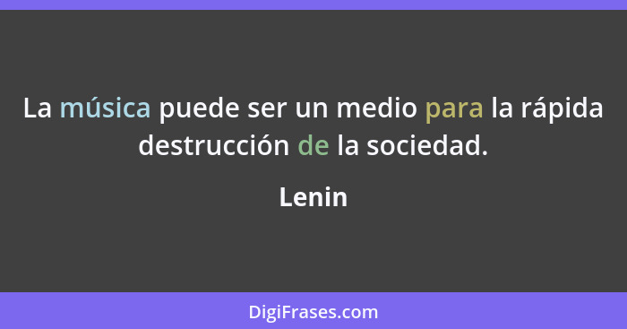 La música puede ser un medio para la rápida destrucción de la sociedad.... - Lenin