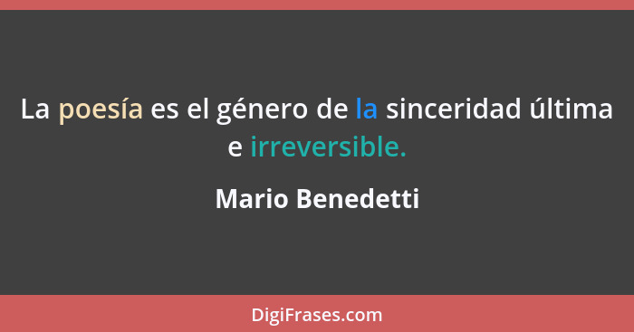 La poesía es el género de la sinceridad última e irreversible.... - Mario Benedetti