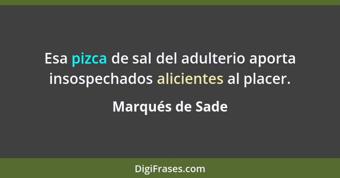 Esa pizca de sal del adulterio aporta insospechados alicientes al placer.... - Marqués de Sade