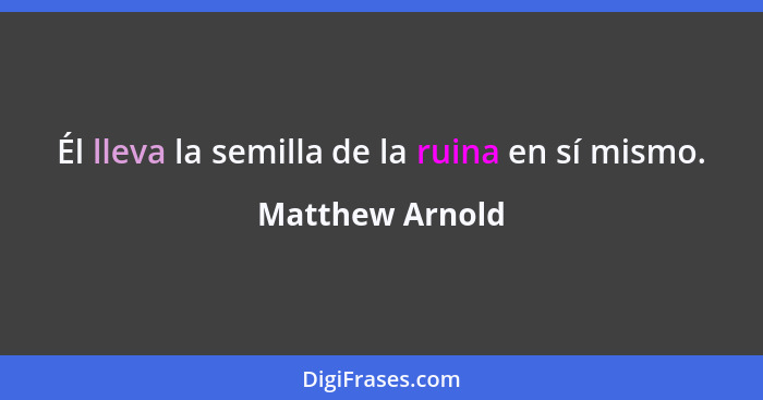 Él lleva la semilla de la ruina en sí mismo.... - Matthew Arnold