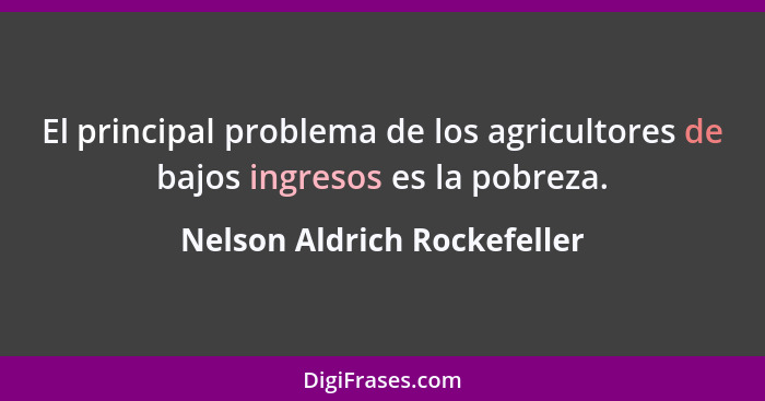 El principal problema de los agricultores de bajos ingresos es la pobreza.... - Nelson Aldrich Rockefeller
