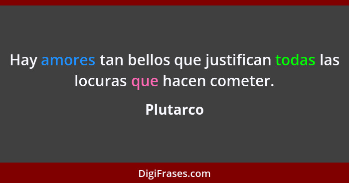 Hay amores tan bellos que justifican todas las locuras que hacen cometer.... - Plutarco