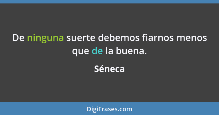 De ninguna suerte debemos fiarnos menos que de la buena.... - Séneca