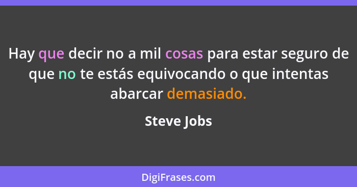 Hay que decir no a mil cosas para estar seguro de que no te estás equivocando o que intentas abarcar demasiado.... - Steve Jobs