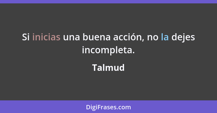 Si inicias una buena acción, no la dejes incompleta.... - Talmud