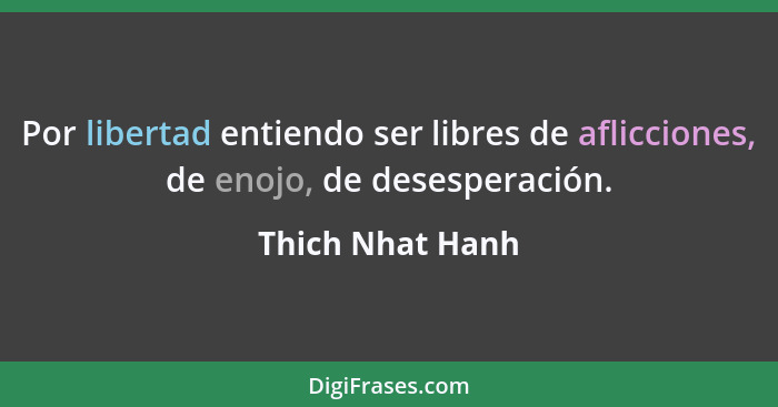 Por libertad entiendo ser libres de aflicciones, de enojo, de desesperación.... - Thich Nhat Hanh