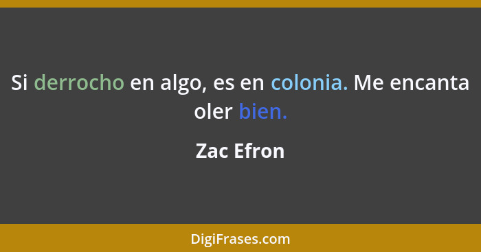 Si derrocho en algo, es en colonia. Me encanta oler bien.... - Zac Efron