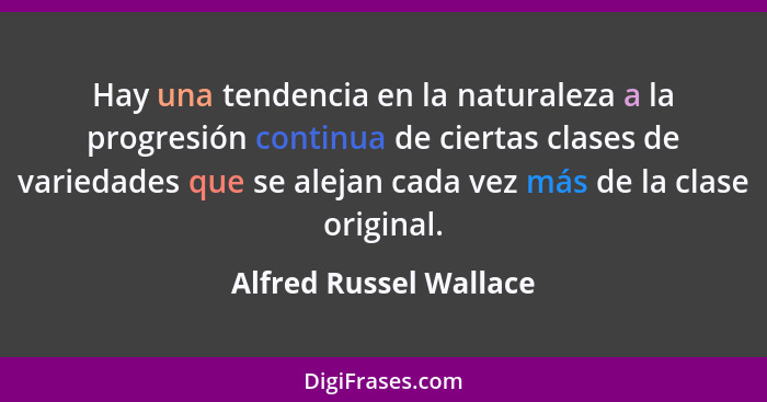 Hay una tendencia en la naturaleza a la progresión continua de ciertas clases de variedades que se alejan cada vez más de la c... - Alfred Russel Wallace
