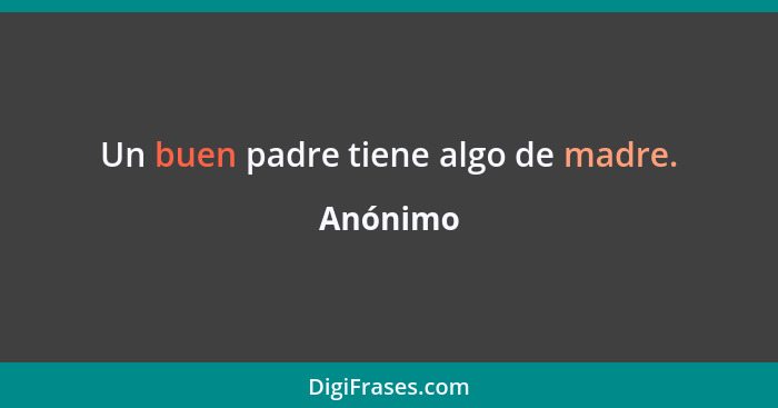 Un buen padre tiene algo de madre.... - Anónimo