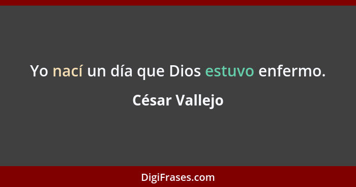 Yo nací un día que Dios estuvo enfermo.... - César Vallejo