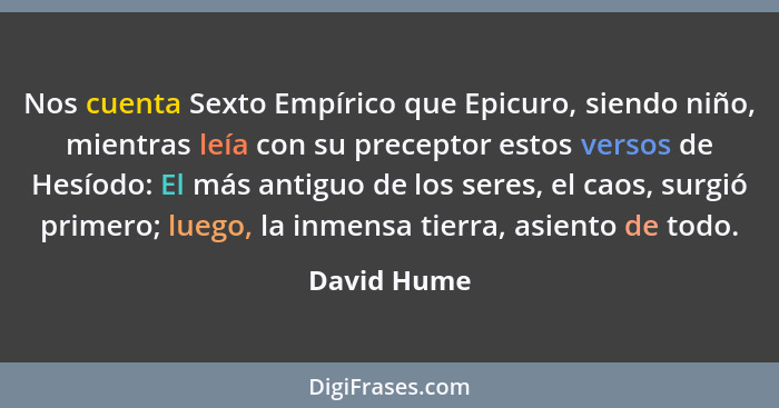 Nos cuenta Sexto Empírico que Epicuro, siendo niño, mientras leía con su preceptor estos versos de Hesíodo: El más antiguo de los seres,... - David Hume
