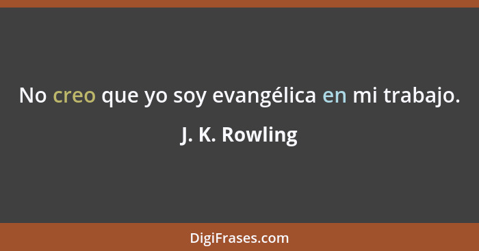 No creo que yo soy evangélica en mi trabajo.... - J. K. Rowling
