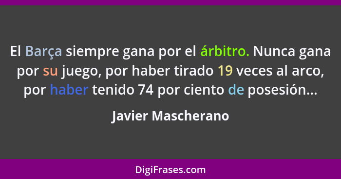 El Barça siempre gana por el árbitro. Nunca gana por su juego, por haber tirado 19 veces al arco, por haber tenido 74 por ciento d... - Javier Mascherano