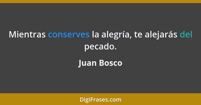 Mientras conserves la alegría, te alejarás del pecado.... - Juan Bosco