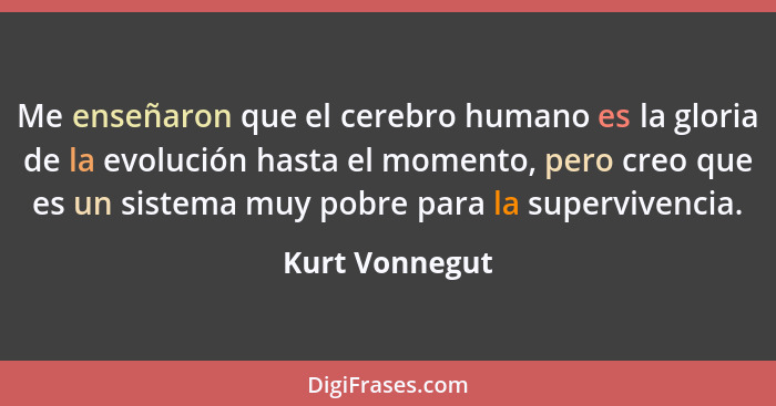 Me enseñaron que el cerebro humano es la gloria de la evolución hasta el momento, pero creo que es un sistema muy pobre para la superv... - Kurt Vonnegut