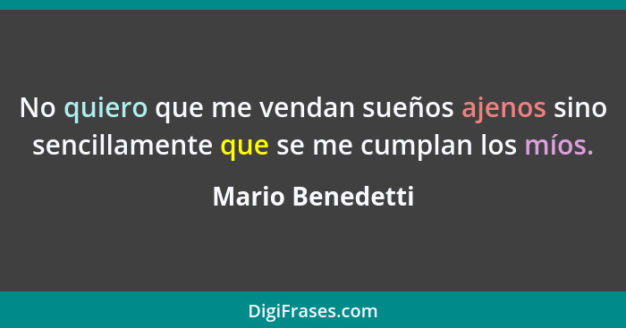 No quiero que me vendan sueños ajenos sino sencillamente que se me cumplan los míos.... - Mario Benedetti