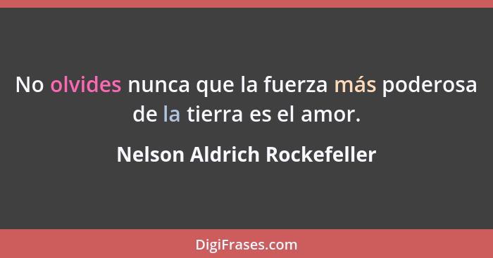 No olvides nunca que la fuerza más poderosa de la tierra es el amor.... - Nelson Aldrich Rockefeller