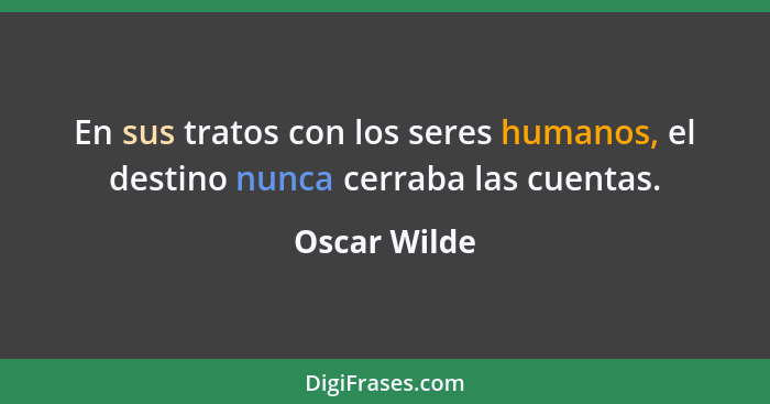 En sus tratos con los seres humanos, el destino nunca cerraba las cuentas.... - Oscar Wilde