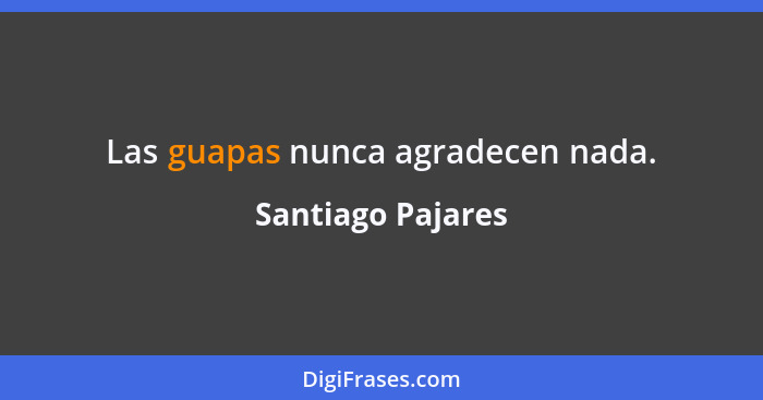 Las guapas nunca agradecen nada.... - Santiago Pajares