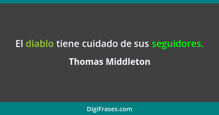 El diablo tiene cuidado de sus seguidores.... - Thomas Middleton