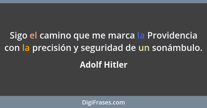 Sigo el camino que me marca la Providencia con la precisión y seguridad de un sonámbulo.... - Adolf Hitler