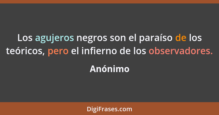 Los agujeros negros son el paraíso de los teóricos, pero el infierno de los observadores.... - Anónimo