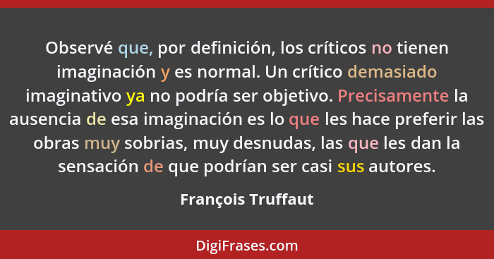 Observé que, por definición, los críticos no tienen imaginación y es normal. Un crítico demasiado imaginativo ya no podría ser obj... - François Truffaut