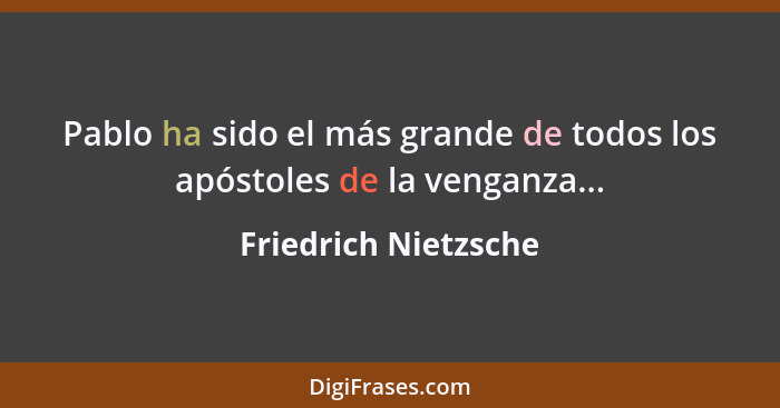 Pablo ha sido el más grande de todos los apóstoles de la venganza...... - Friedrich Nietzsche