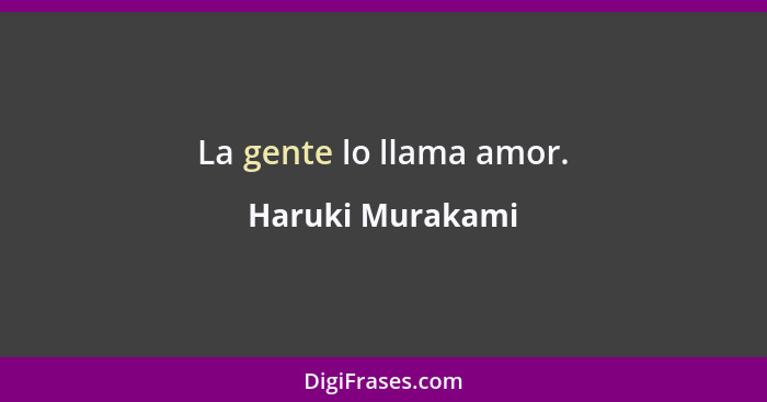 La gente lo llama amor.... - Haruki Murakami