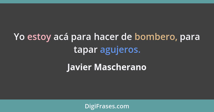 Yo estoy acá para hacer de bombero, para tapar agujeros.... - Javier Mascherano