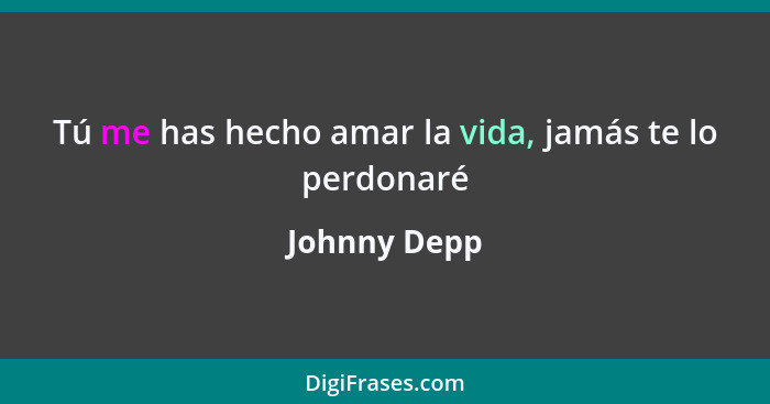 Tú me has hecho amar la vida, jamás te lo perdonaré... - Johnny Depp