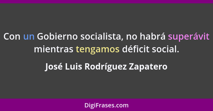 Con un Gobierno socialista, no habrá superávit mientras tengamos déficit social.... - José Luis Rodríguez Zapatero